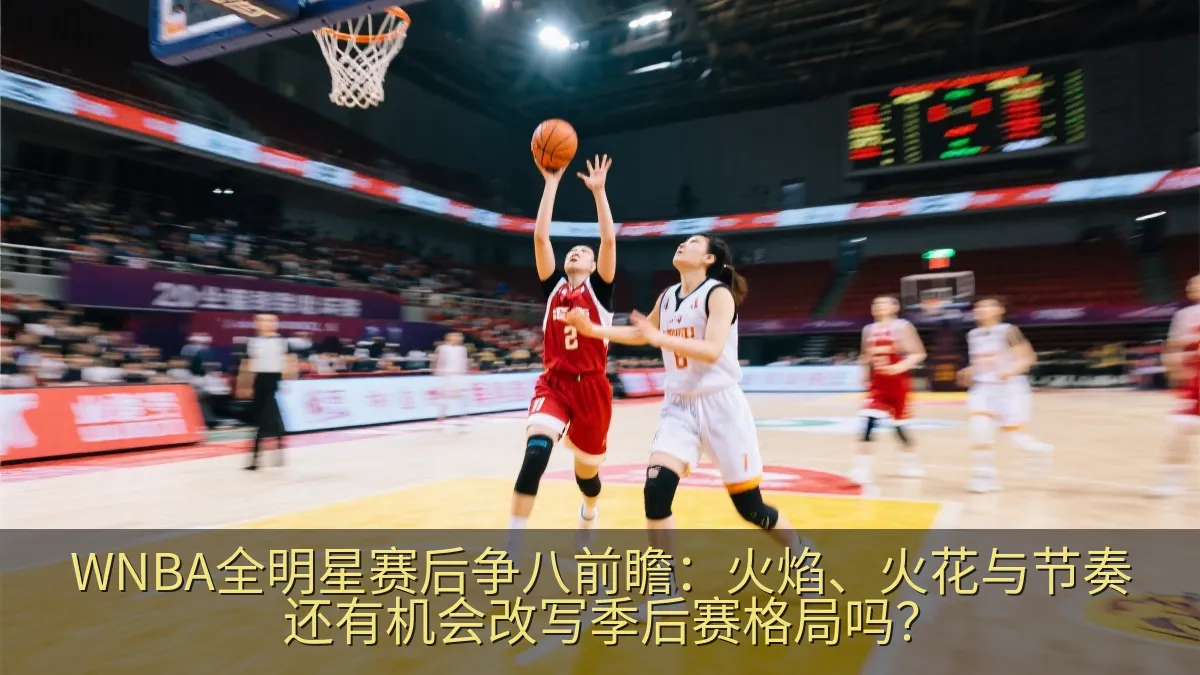 WNBA全明星赛后争八前瞻：火焰、火花与节奏还有机会改写季后赛格局吗？